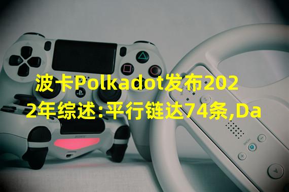波卡Polkadot发布2022年综述:平行链达74条,Dapp超过300个