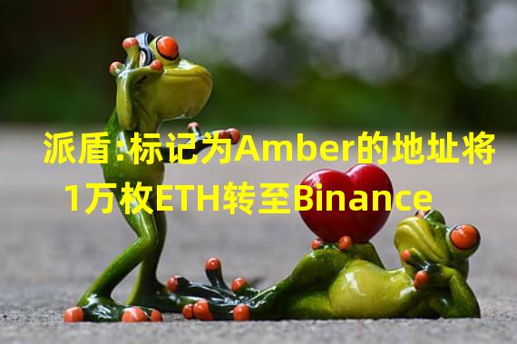 派盾:标记为Amber的地址将1万枚ETH转至Binance