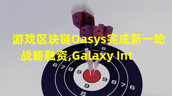 游戏区块链Oasys完成新一轮战略融资,Galaxy Interactive、韩国游戏巨头Nexon等参投