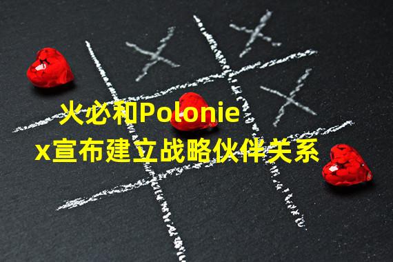 火必和Poloniex宣布建立战略伙伴关系