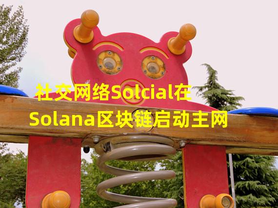 社交网络Solcial在Solana区块链启动主网