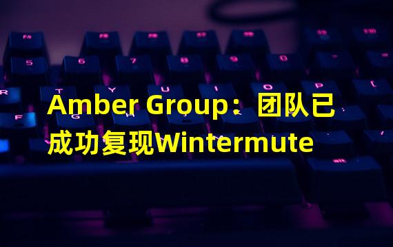 Amber Group：团队已成功复现Wintermute 1.6亿美元被盗案攻击手法