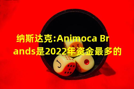 纳斯达克:Animoca Brands是2022年资金最多的元宇宙开发商