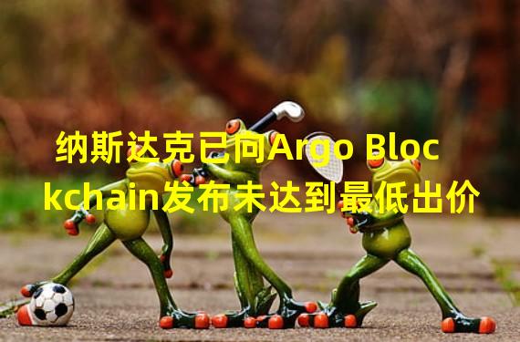 纳斯达克已向Argo Blockchain发布未达到最低出价要求的监管通知