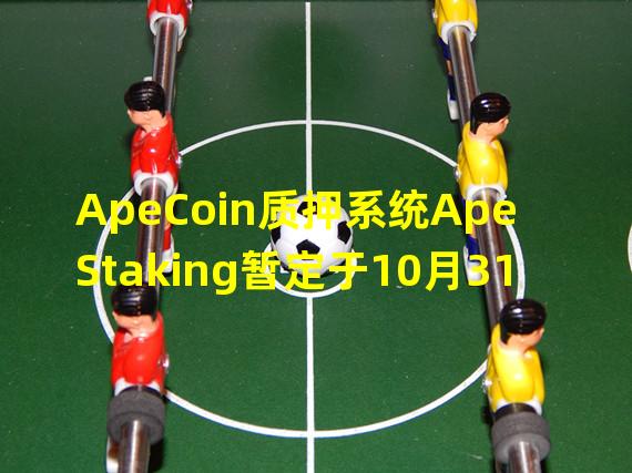 ApeCoin质押系统Ape Staking暂定于10月31日上线