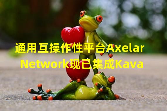 通用互操作性平台Axelar Network现已集成Kava