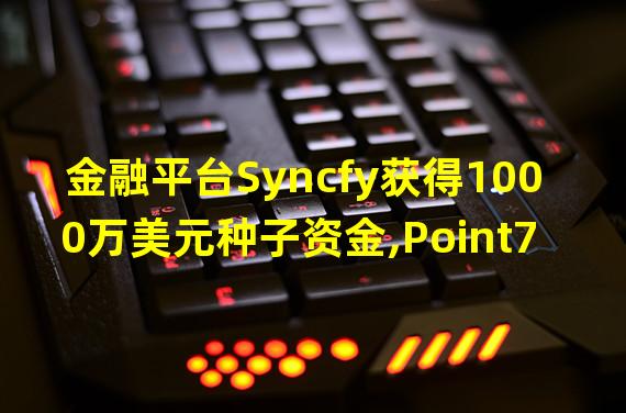 金融平台Syncfy获得1000万美元种子资金,Point72 Ventures领投
