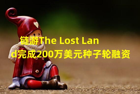 链游The Lost Land完成200万美元种子轮融资