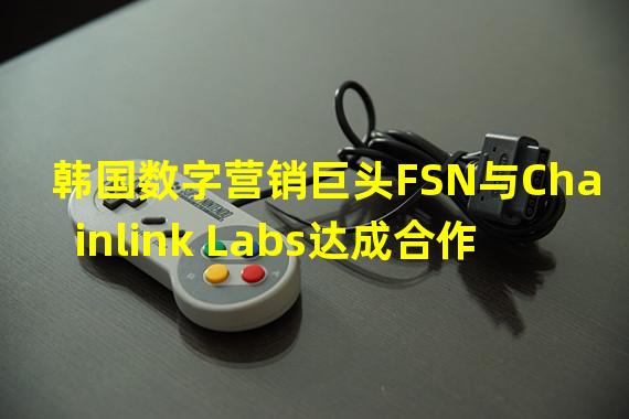 韩国数字营销巨头FSN与Chainlink Labs达成合作,加速NFT在韩国的应用