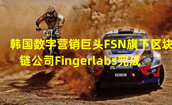 韩国数字营销巨头FSN旗下区块链公司Fingerlabs完成战略融资