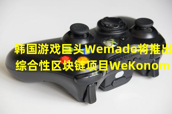 韩国游戏巨头Wemade将推出综合性区块链项目WeKonomy