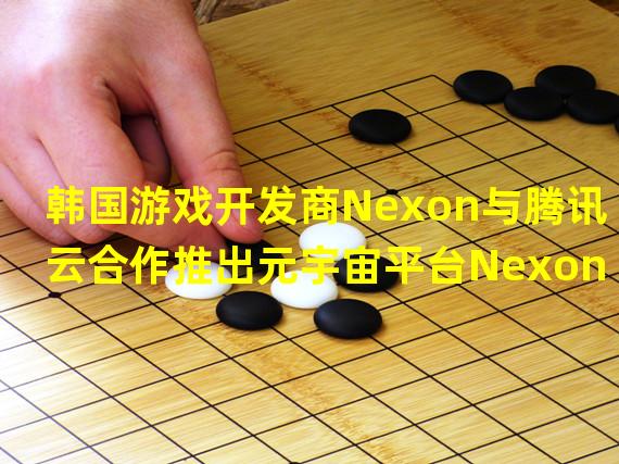 韩国游戏开发商Nexon与腾讯云合作推出元宇宙平台Nexontown
