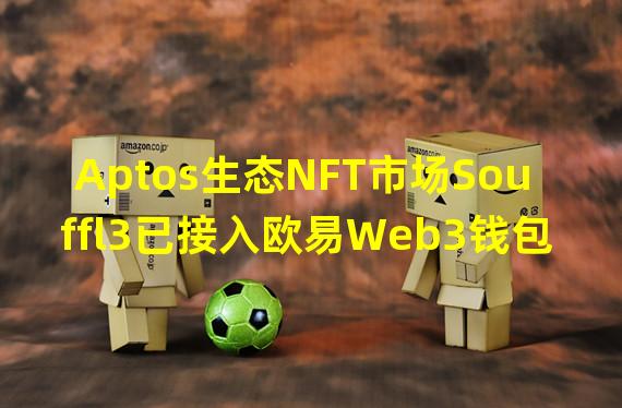 Aptos生态NFT市场Souffl3已接入欧易Web3钱包
