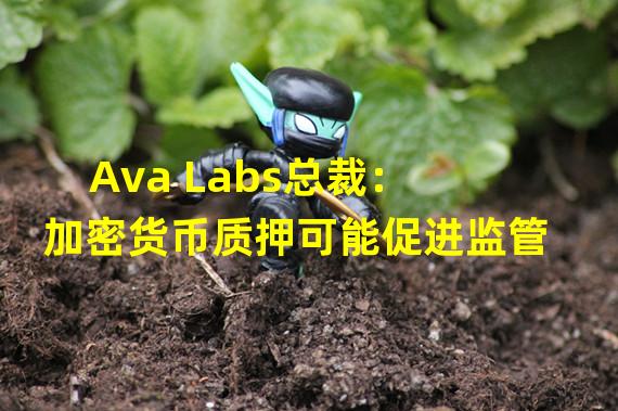 Ava Labs总裁：加密货币质押可能促进监管