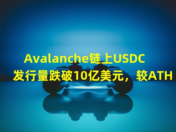 Avalanche链上USDC发行量跌破10亿美元，较ATH下跌逾30%