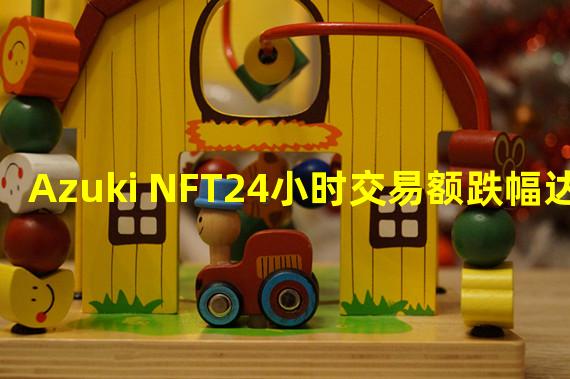 Azuki NFT24小时交易额跌幅达16.97%