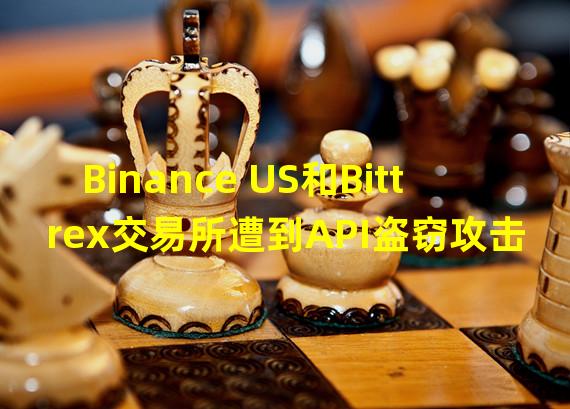 Binance US和Bittrex交易所遭到API盗窃攻击
