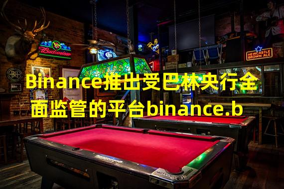 Binance推出受巴林央行全面监管的平台binance.bh