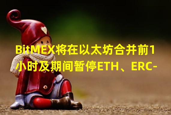 BitMEX将在以太坊合并前1小时及期间暂停ETH、ERC-20、USDT的提取服务