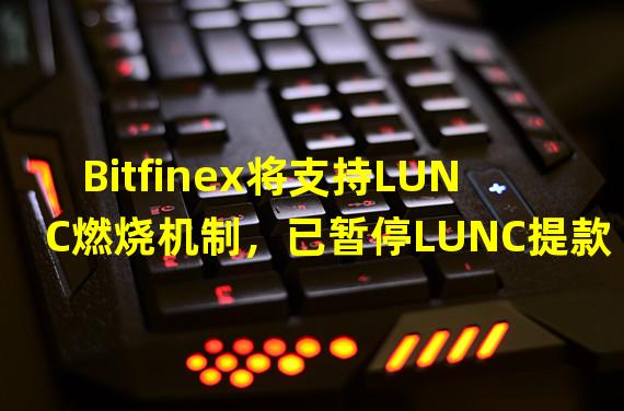 Bitfinex将支持LUNC燃烧机制，已暂停LUNC提款
