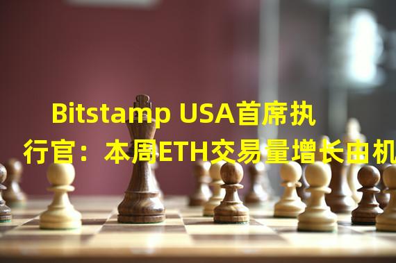 Bitstamp USA首席执行官：本周ETH交易量增长由机构主导