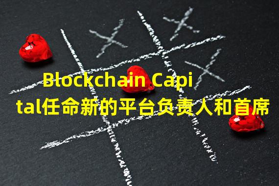 Blockchain Capital任命新的平台负责人和首席研究工程师