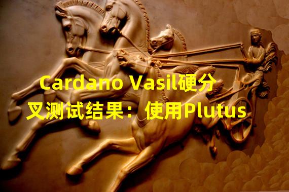 Cardano Vasil硬分叉测试结果：使用Plutus v2时，成本降低了75%以上