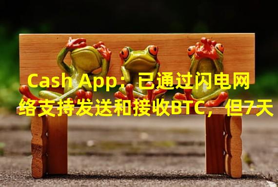 Cash App：已通过闪电网络支持发送和接收BTC，但7天交易上限为999美元