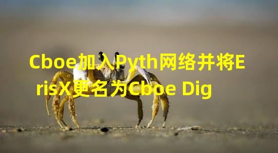 Cboe加入Pyth网络并将ErisX更名为Cboe Digital