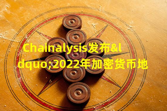 Chainalysis发布“2022年加密货币地理报告”，越南在加密采用率方面排名第一