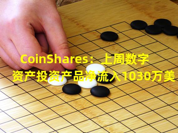 CoinShares：上周数字资产投资产品净流入1030万美元