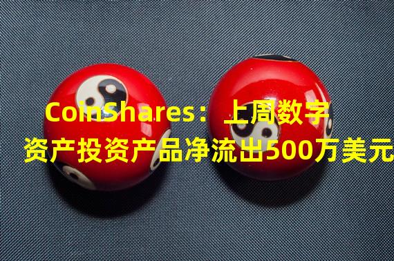 CoinShares：上周数字资产投资产品净流出500万美元
