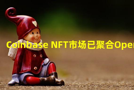 Coinbase NFT市场已聚合OpenSea和LooksRare上的以太坊NFT