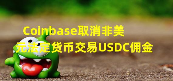 Coinbase取消非美元法定货币交易USDC佣金