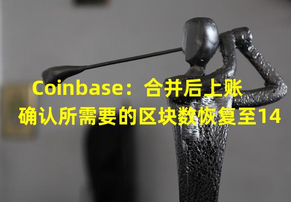 Coinbase：合并后上账确认所需要的区块数恢复至14