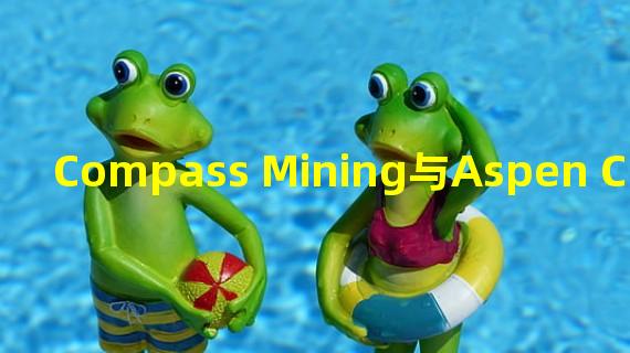 Compass Mining与Aspen Creek Digital签署27兆瓦托管协议