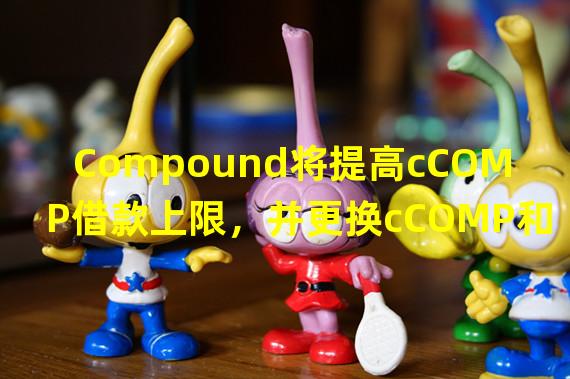 Compound将提高cCOMP借款上限，并更换cCOMP和cUNI利率模型
