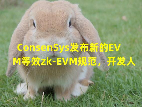 ConsenSys发布新的EVM等效zk-EVM规范，开发人员可部署任何智能合约