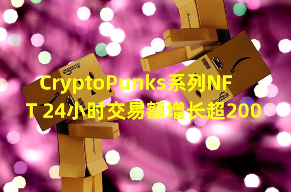 CryptoPunks系列NFT 24小时交易额增长超200%