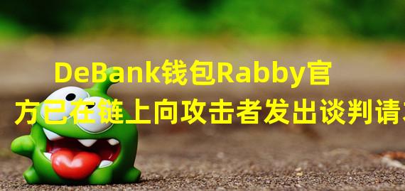 DeBank钱包Rabby官方已在链上向攻击者发出谈判请求