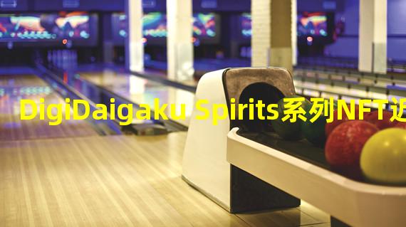 DigiDaigaku Spirits系列NFT近24小时交易额增长超400%