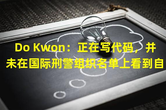 Do Kwon：正在写代码，并未在国际刑警组织名单上看到自己的名字