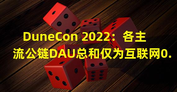 DuneCon 2022：各主流公链DAU总和仅为互联网0.05%，Web3开发者占全球开发者不足0.06%