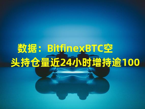 数据：BitfinexBTC空头持仓量近24小时增持逾1000枚