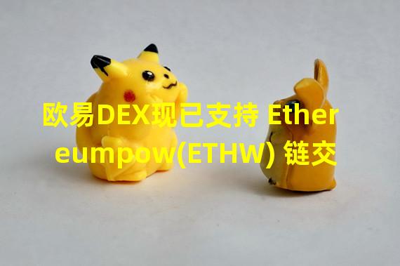 欧易DEX现已支持 Ethereumpow(ETHW) 链交易