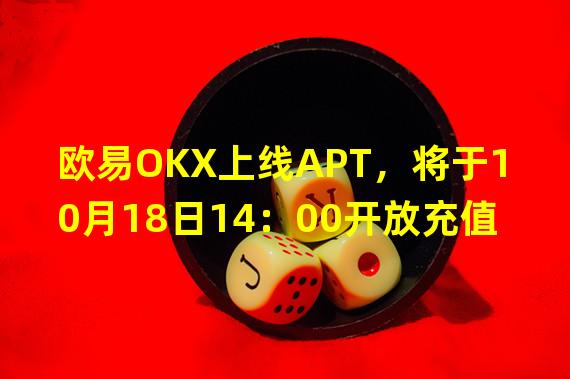 欧易OKX上线APT，将于10月18日14：00开放充值