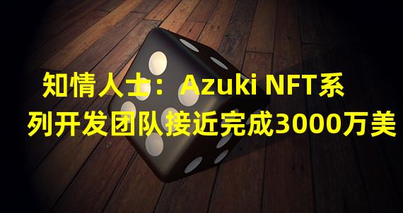 知情人士：Azuki NFT系列开发团队接近完成3000万美元A轮融资