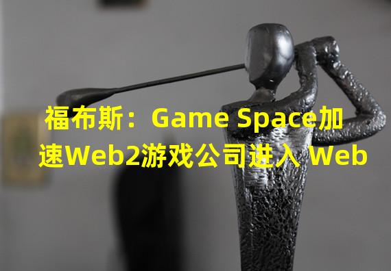 福布斯：Game Space加速Web2游戏公司进入 Web3，帮助粉丝通过 NFT 在娱乐领域创收