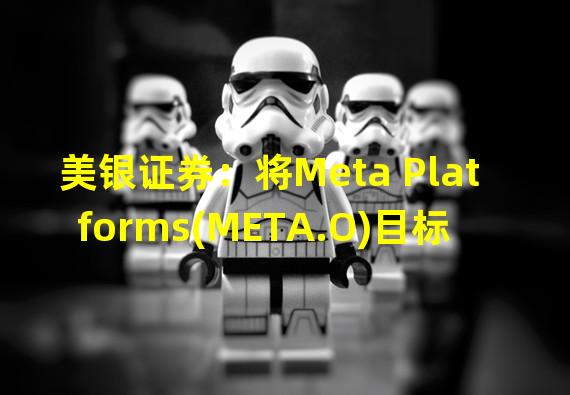 美银证券：将Meta Platforms(META.O)目标价从218美元降至196美元