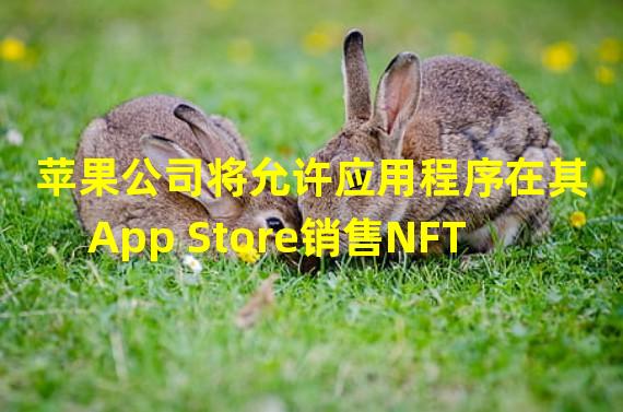 苹果公司将允许应用程序在其App Store销售NFT
